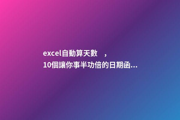excel自動算天數，10個讓你事半功倍的日期函數-第1張-觀點-玄機派